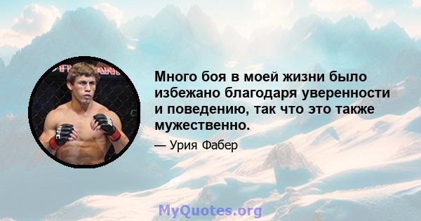 Много боя в моей жизни было избежано благодаря уверенности и поведению, так что это также мужественно.