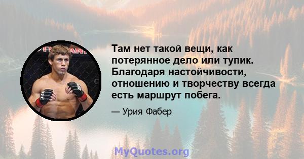 Там нет такой вещи, как потерянное дело или тупик. Благодаря настойчивости, отношению и творчеству всегда есть маршрут побега.