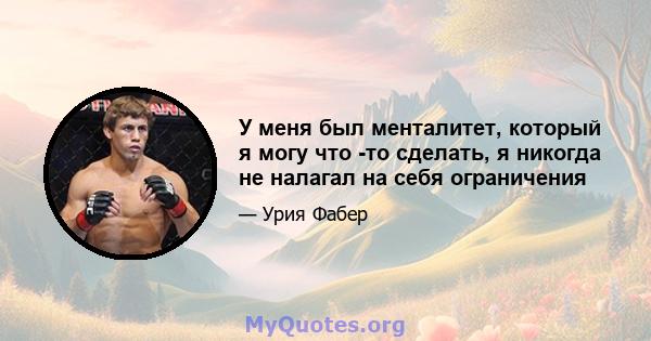 У меня был менталитет, который я могу что -то сделать, я никогда не налагал на себя ограничения