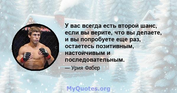 У вас всегда есть второй шанс, если вы верите, что вы делаете, и вы попробуете еще раз, остаетесь позитивным, настойчивым и последовательным.