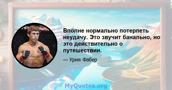 Вполне нормально потерпеть неудачу. Это звучит банально, но это действительно о путешествии.