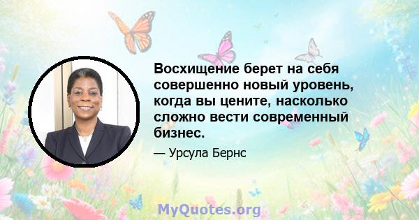 Восхищение берет на себя совершенно новый уровень, когда вы цените, насколько сложно вести современный бизнес.