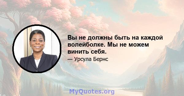 Вы не должны быть на каждой волейболке. Мы не можем винить себя.