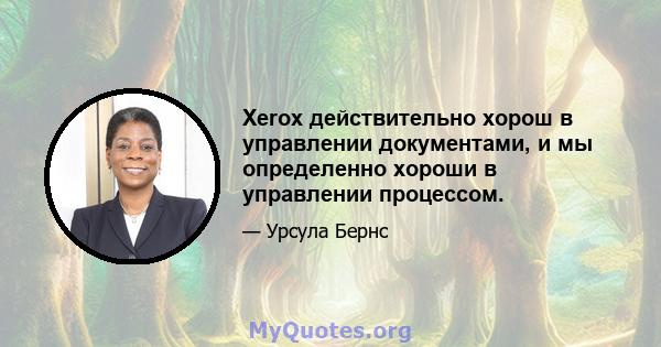 Xerox действительно хорош в управлении документами, и мы определенно хороши в управлении процессом.