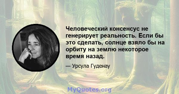 Человеческий консенсус не генерирует реальность. Если бы это сделать, солнце взяло бы на орбиту на землю некоторое время назад.