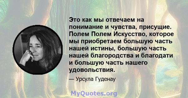 Это как мы отвечаем на понимание и чувства, присущие. Полем Полем Искусство, которое мы приобретаем большую часть нашей истины, большую часть нашей благородства и благодати и большую часть нашего удовольствия.