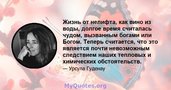 Жизнь от нелифта, как вино из воды, долгое время считалась чудом, вызванным богами или Богом. Теперь считается, что это является почти невозможным следствием наших тепловых и химических обстоятельств.