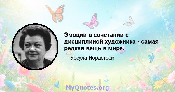 Эмоции в сочетании с дисциплиной художника - самая редкая вещь в мире.