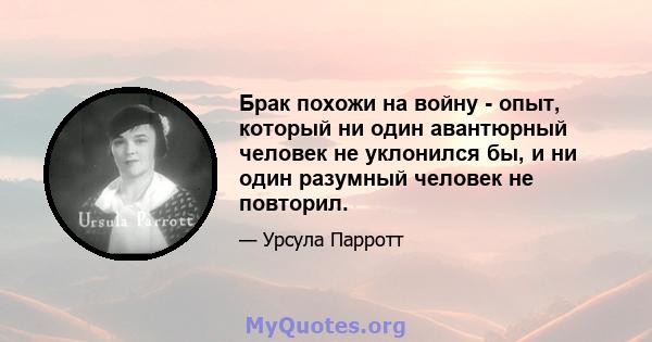 Брак похожи на войну - опыт, который ни один авантюрный человек не уклонился бы, и ни один разумный человек не повторил.