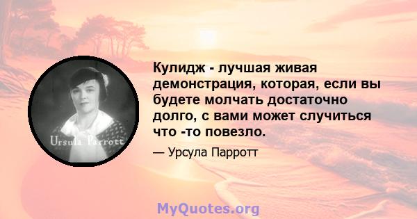 Кулидж - лучшая живая демонстрация, которая, если вы будете молчать достаточно долго, с вами может случиться что -то повезло.