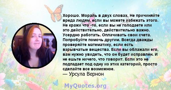 Хорошо. Мораль в двух словах. Не причиняйте вреда людям, если вы можете избежать этого. Не кражи что -то, если вы не голодаете или это действительно, действительно важно. Усердно работать. Оплачивать свои счета.