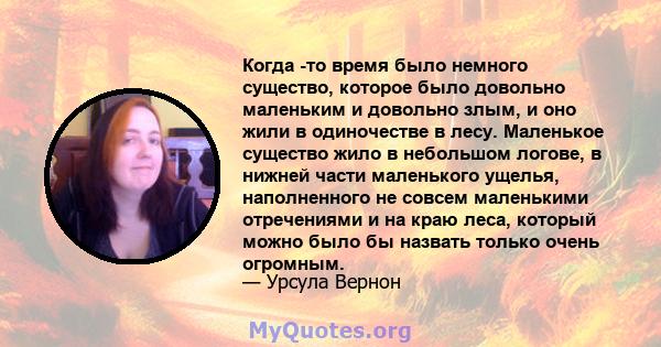 Когда -то время было немного существо, которое было довольно маленьким и довольно злым, и оно жили в одиночестве в лесу. Маленькое существо жило в небольшом логове, в нижней части маленького ущелья, наполненного не