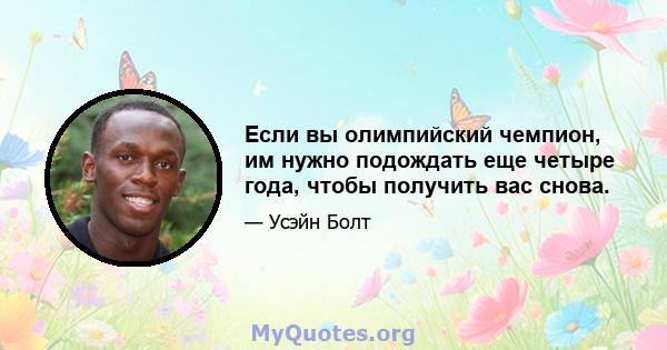 Если вы олимпийский чемпион, им нужно подождать еще четыре года, чтобы получить вас снова.