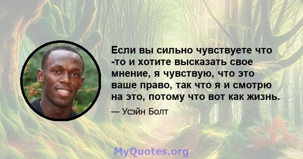 Если вы сильно чувствуете что -то и хотите высказать свое мнение, я чувствую, что это ваше право, так что я и смотрю на это, потому что вот как жизнь.