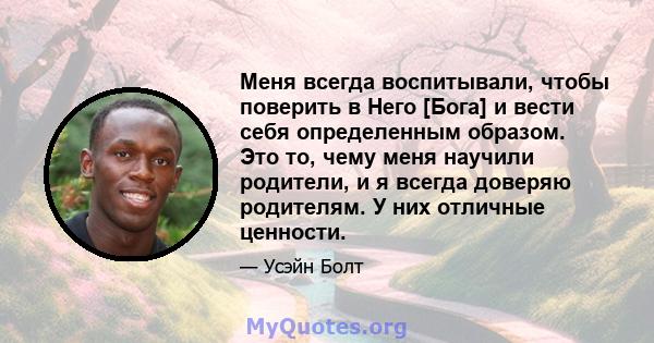 Меня всегда воспитывали, чтобы поверить в Него [Бога] и вести себя определенным образом. Это то, чему меня научили родители, и я всегда доверяю родителям. У них отличные ценности.