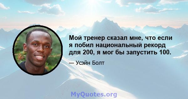 Мой тренер сказал мне, что если я побил национальный рекорд для 200, я мог бы запустить 100.