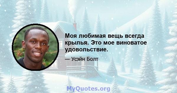 Моя любимая вещь всегда крылья. Это мое виноватое удовольствие.