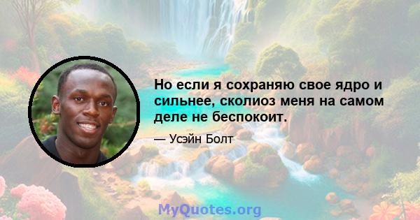 Но если я сохраняю свое ядро ​​и сильнее, сколиоз меня на самом деле не беспокоит.