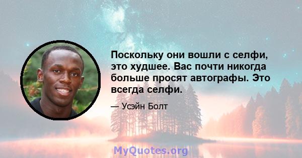 Поскольку они вошли с селфи, это худшее. Вас почти никогда больше просят автографы. Это всегда селфи.