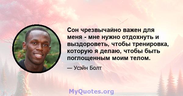 Сон чрезвычайно важен для меня - мне нужно отдохнуть и выздороветь, чтобы тренировка, которую я делаю, чтобы быть поглощенным моим телом.