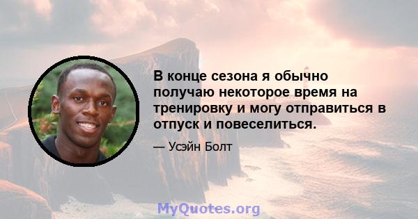 В конце сезона я обычно получаю некоторое время на тренировку и могу отправиться в отпуск и повеселиться.