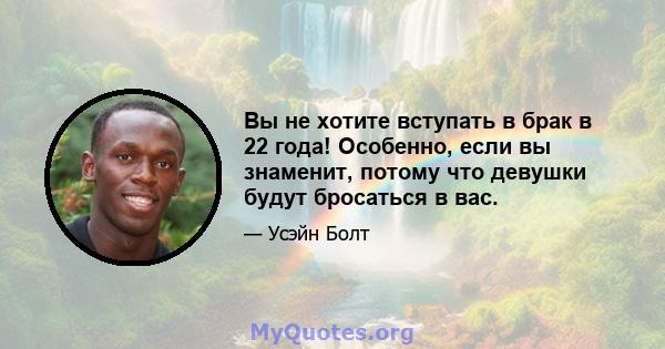 Вы не хотите вступать в брак в 22 года! Особенно, если вы знаменит, потому что девушки будут бросаться в вас.