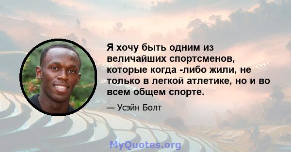 Я хочу быть одним из величайших спортсменов, которые когда -либо жили, не только в легкой атлетике, но и во всем общем спорте.