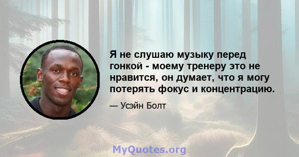 Я не слушаю музыку перед гонкой - моему тренеру это не нравится, он думает, что я могу потерять фокус и концентрацию.