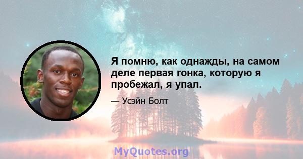 Я помню, как однажды, на самом деле первая гонка, которую я пробежал, я упал.