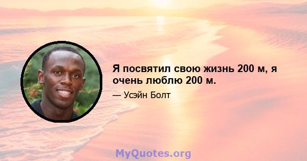 Я посвятил свою жизнь 200 м, я очень люблю 200 м.