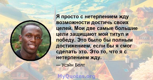 Я просто с нетерпением жду возможности достичь своих целей. Мои две самые большие цели защищают мой титул и победу. Это было бы полным достижением, если бы я смог сделать это. Это то, что я с нетерпением жду.