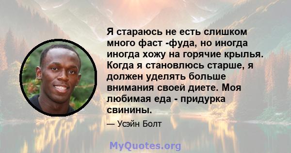 Я стараюсь не есть слишком много фаст -фуда, но иногда иногда хожу на горячие крылья. Когда я становлюсь старше, я должен уделять больше внимания своей диете. Моя любимая еда - придурка свинины.