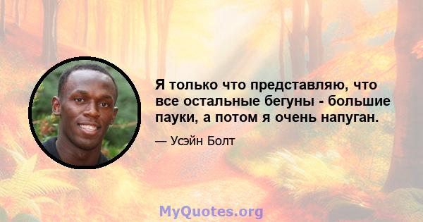 Я только что представляю, что все остальные бегуны - большие пауки, а потом я очень напуган.