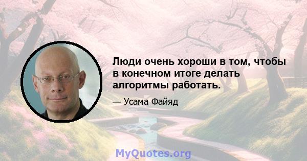 Люди очень хороши в том, чтобы в конечном итоге делать алгоритмы работать.