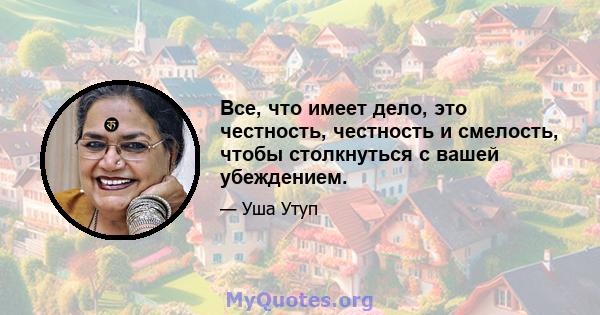 Все, что имеет дело, это честность, честность и смелость, чтобы столкнуться с вашей убеждением.