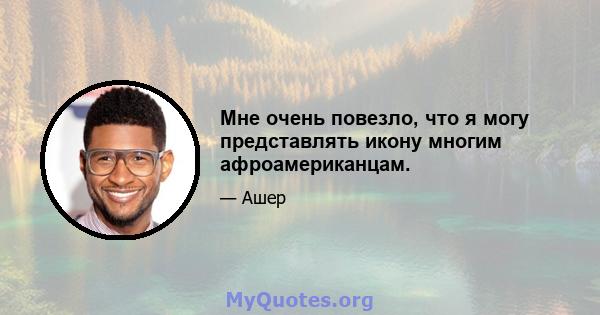 Мне очень повезло, что я могу представлять икону многим афроамериканцам.