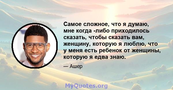 Самое сложное, что я думаю, мне когда -либо приходилось сказать, чтобы сказать вам, женщину, которую я люблю, что у меня есть ребенок от женщины, которую я едва знаю.