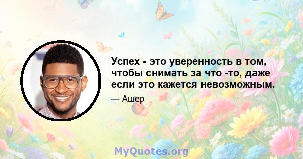 Успех - это уверенность в том, чтобы снимать за что -то, даже если это кажется невозможным.