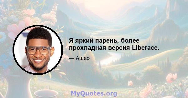 Я яркий парень, более прохладная версия Liberace.