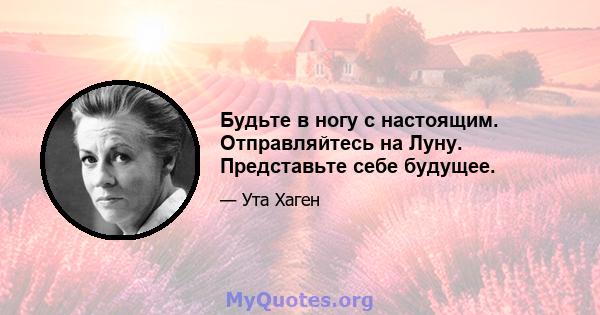 Будьте в ногу с настоящим. Отправляйтесь на Луну. Представьте себе будущее.