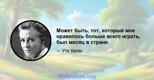 Может быть, тот, который мне нравилось больше всего играть, был месяц в стране.