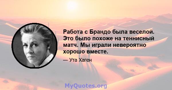 Работа с Брандо была веселой. Это было похоже на теннисный матч. Мы играли невероятно хорошо вместе.