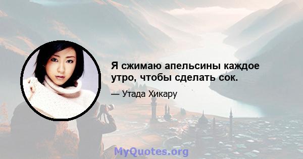 Я сжимаю апельсины каждое утро, чтобы сделать сок.