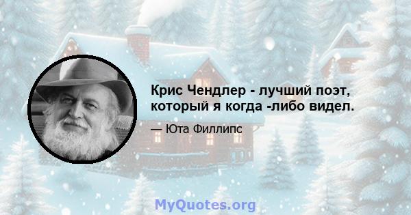 Крис Чендлер - лучший поэт, который я когда -либо видел.