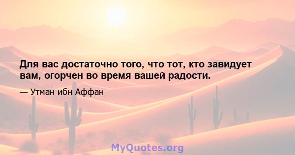 Для вас достаточно того, что тот, кто завидует вам, огорчен во время вашей радости.