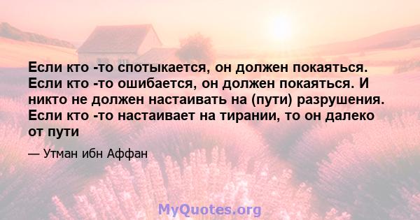 Если кто -то спотыкается, он должен покаяться. Если кто -то ошибается, он должен покаяться. И никто не должен настаивать на (пути) разрушения. Если кто -то настаивает на тирании, то он далеко от пути