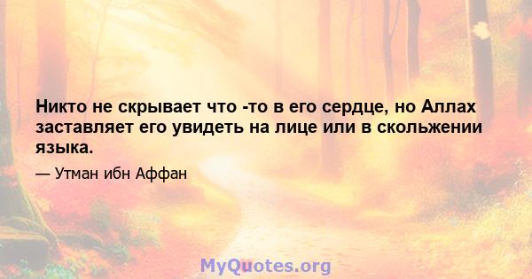 Никто не скрывает что -то в его сердце, но Аллах заставляет его увидеть на лице или в скольжении языка.