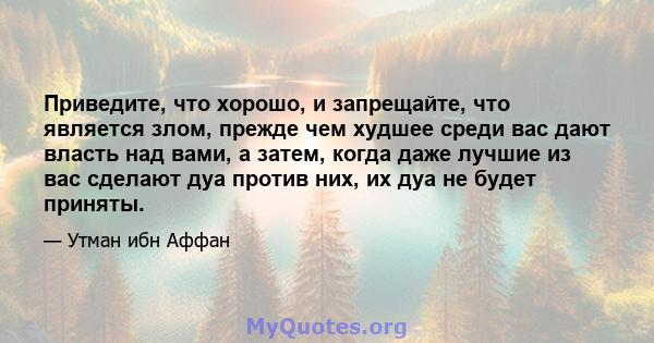 Приведите, что хорошо, и запрещайте, что является злом, прежде чем худшее среди вас дают власть над вами, а затем, когда даже лучшие из вас сделают дуа против них, их дуа не будет приняты.