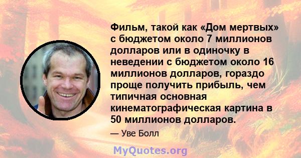 Фильм, такой как «Дом мертвых» с бюджетом около 7 миллионов долларов или в одиночку в неведении с бюджетом около 16 миллионов долларов, гораздо проще получить прибыль, чем типичная основная кинематографическая картина в 