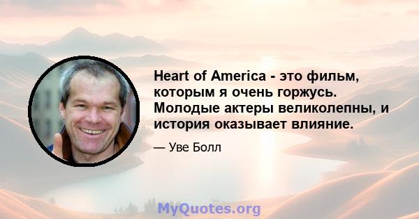 Heart of America - это фильм, которым я очень горжусь. Молодые актеры великолепны, и история оказывает влияние.